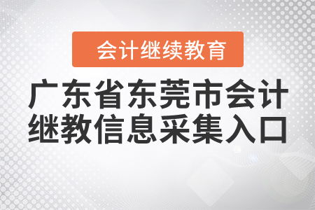 廣東省東莞市會計(jì)繼續(xù)教育信息采集入口
